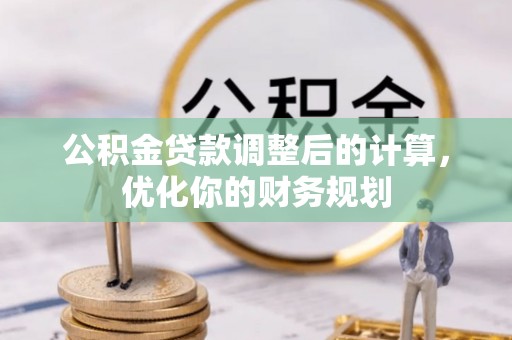 海棠公积金贷款调整后的计算，优化你的财务规划