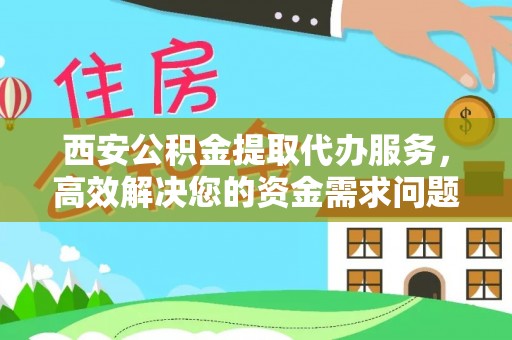 海棠西安公积金提取代办服务，高效解决您的资金需求问题