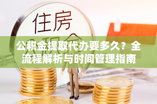 海棠公积金提取代办要多久？全流程解析与时间管理指南