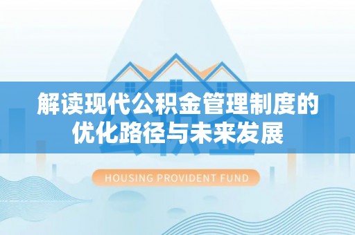 海棠解读现代公积金管理制度的优化路径与未来发展