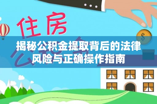 海棠揭秘公积金提取背后的法律风险与正确操作指南
