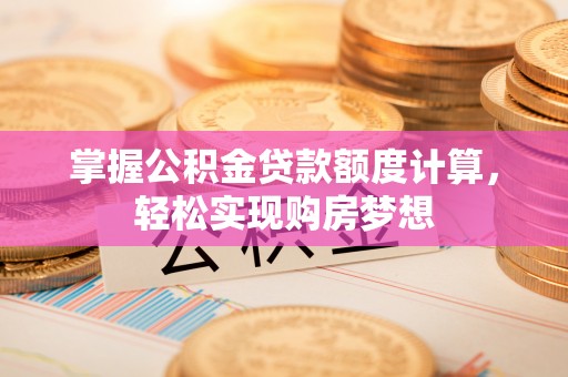 海棠掌握公积金贷款额度计算，轻松实现购房梦想