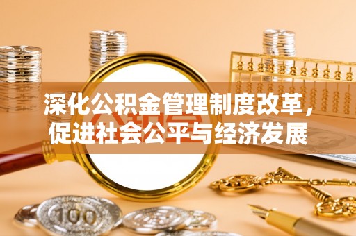 海棠深化公积金管理制度改革，促进社会公平与经济发展