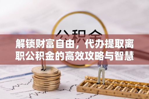 海棠解锁财富自由，代办提取离职公积金的高效攻略与智慧选择