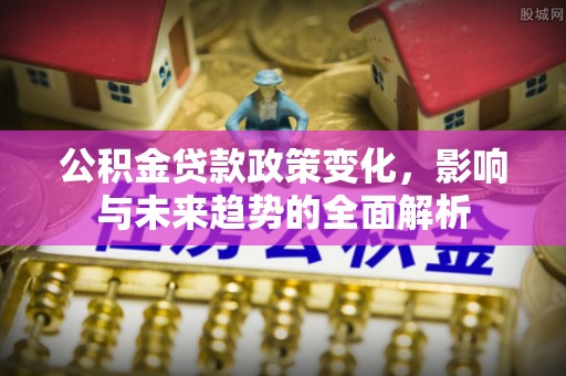 海棠公积金贷款政策变化，影响与未来趋势的全面解析