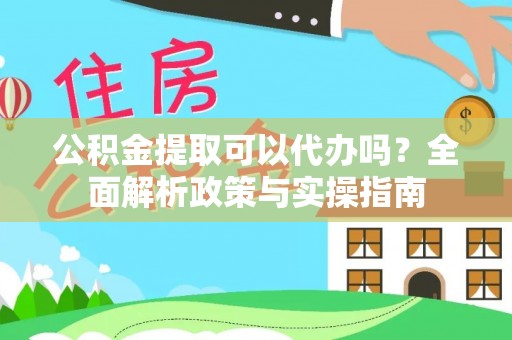 海棠公积金提取可以代办吗？全面解析政策与实操指南