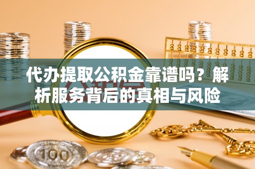 海棠代办提取公积金靠谱吗？解析服务背后的真相与风险