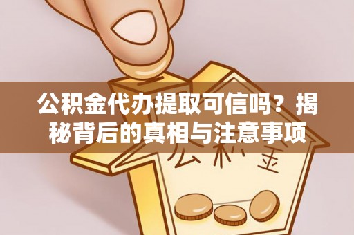 海棠公积金代办提取可信吗？揭秘背后的真相与注意事项