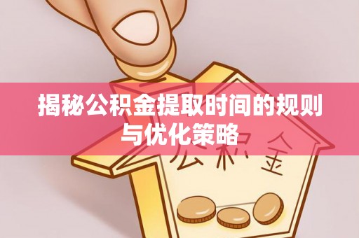 海棠揭秘公积金提取时间的规则与优化策略