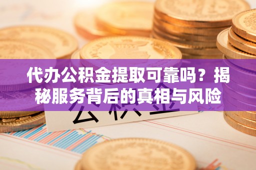 海棠代办公积金提取可靠吗？揭秘服务背后的真相与风险