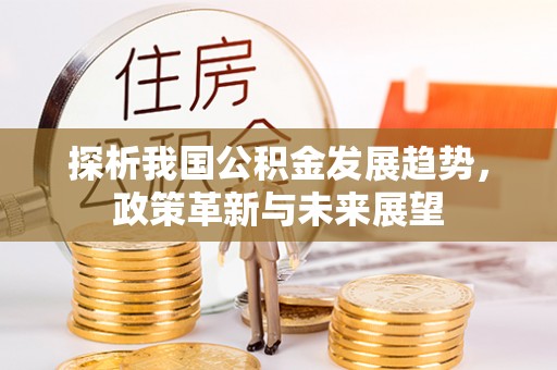 海棠探析我国公积金发展趋势，政策革新与未来展望