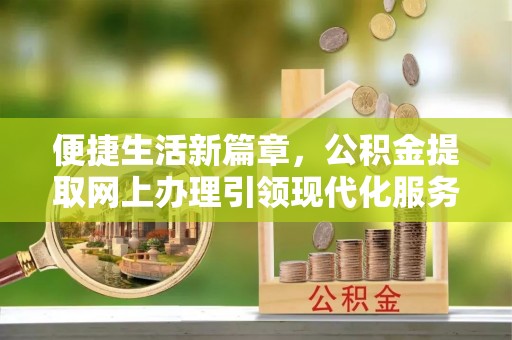海棠便捷生活新篇章，公积金提取网上办理引领现代化服务