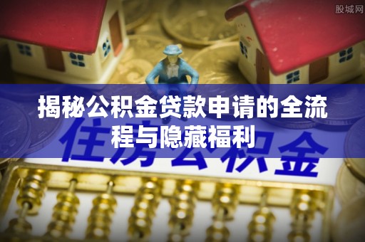 海棠揭秘公积金贷款申请的全流程与隐藏福利