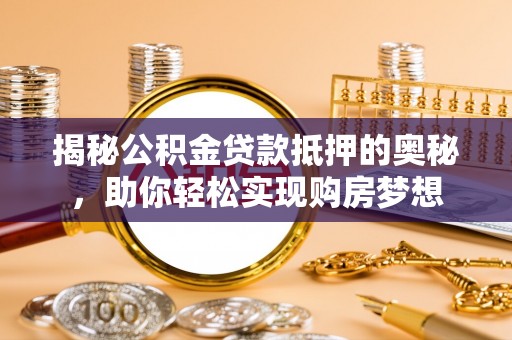 海棠揭秘公积金贷款抵押的奥秘，助你轻松实现购房梦想
