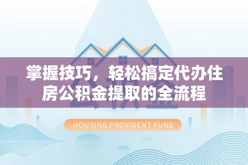 海棠掌握技巧，轻松搞定代办住房公积金提取的全流程