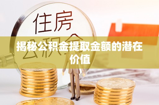 海棠揭秘公积金提取金额的潜在价值