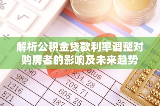 海棠解析公积金贷款利率调整对购房者的影响及未来趋势