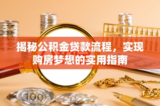 海棠揭秘公积金贷款流程，实现购房梦想的实用指南