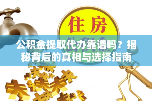 海棠公积金提取代办靠谱吗？揭秘背后的真相与选择指南