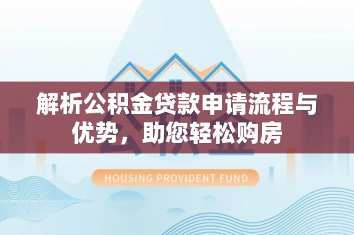 海棠解析公积金贷款申请流程与优势，助您轻松购房