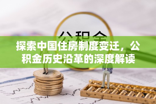 海棠探索中国住房制度变迁，公积金历史沿革的深度解读