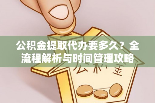 海棠公积金提取代办要多久？全流程解析与时间管理攻略