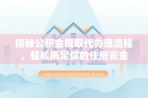 海棠揭秘公积金提取代办理流程，轻松搞定你的住房资金