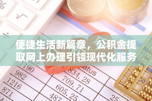 海棠便捷生活新篇章，公积金提取网上办理引领现代化服务