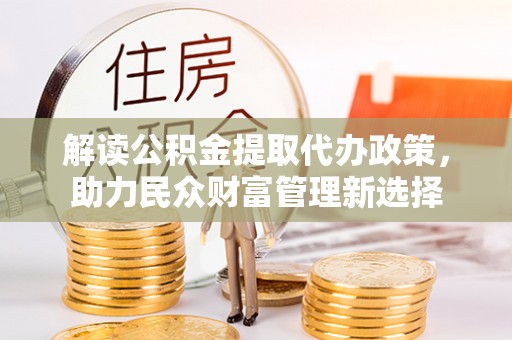 海棠解读公积金提取代办政策，助力民众财富管理新选择