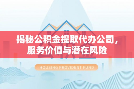 海棠揭秘公积金提取代办公司，服务价值与潜在风险