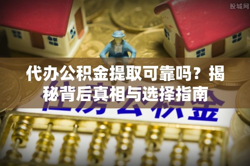 海棠代办公积金提取可靠吗？揭秘背后真相与选择指南
