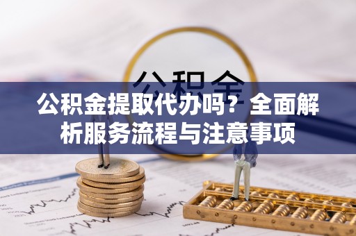 海棠公积金提取代办吗？全面解析服务流程与注意事项