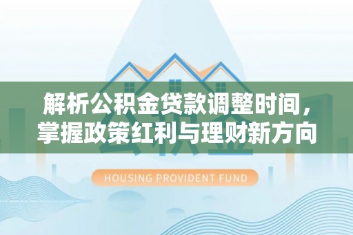 海棠解析公积金贷款调整时间，掌握政策红利与理财新方向
