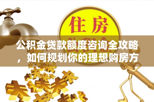 海棠公积金贷款额度咨询全攻略，如何规划你的理想购房方案