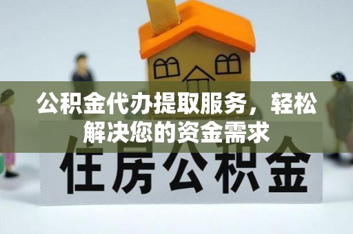 海棠公积金代办提取服务，轻松解决您的资金需求