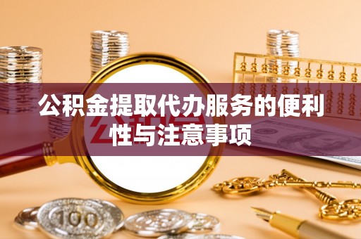 海棠公积金提取代办服务的便利性与注意事项