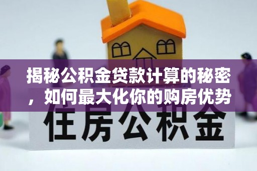 海棠揭秘公积金贷款计算的秘密，如何最大化你的购房优势