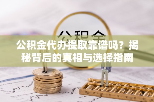 海棠公积金代办提取靠谱吗？揭秘背后的真相与选择指南