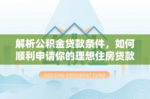 海棠解析公积金贷款条件，如何顺利申请你的理想住房贷款