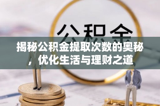 海棠揭秘公积金提取次数的奥秘，优化生活与理财之道
