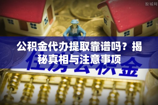 海棠公积金代办提取靠谱吗？揭秘真相与注意事项