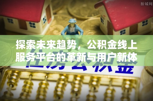 海棠探索未来趋势，公积金线上服务平台的革新与用户新体验