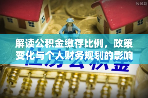 海棠解读公积金缴存比例，政策变化与个人财务规划的影响