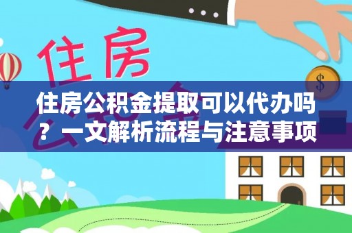 海棠住房公积金提取可以代办吗？一文解析流程与注意事项