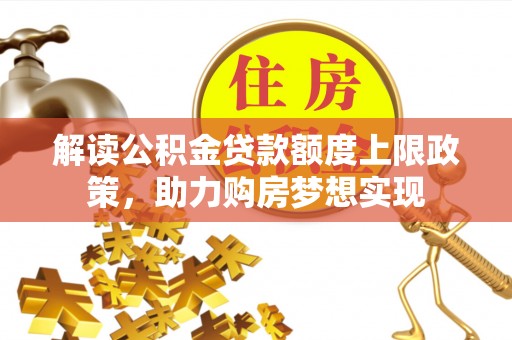 海棠解读公积金贷款额度上限政策，助力购房梦想实现