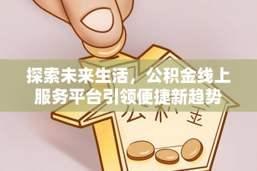 海棠探索未来生活，公积金线上服务平台引领便捷新趋势