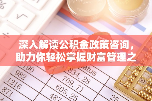 海棠深入解读公积金政策咨询，助力你轻松掌握财富管理之道