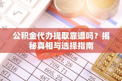 海棠公积金代办提取靠谱吗？揭秘真相与选择指南