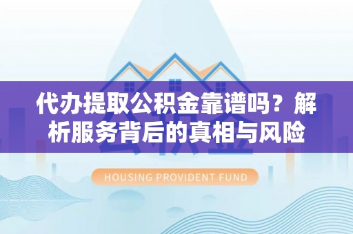 海棠代办提取公积金靠谱吗？解析服务背后的真相与风险