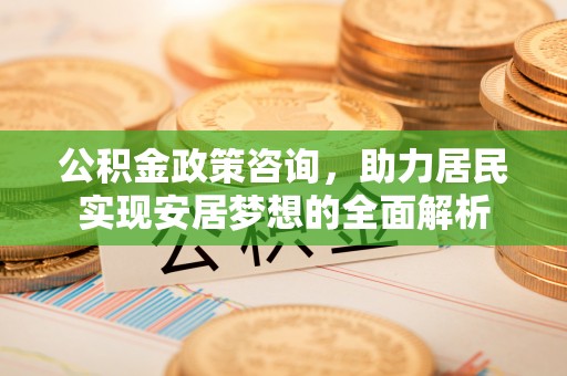 海棠公积金政策咨询，助力居民实现安居梦想的全面解析